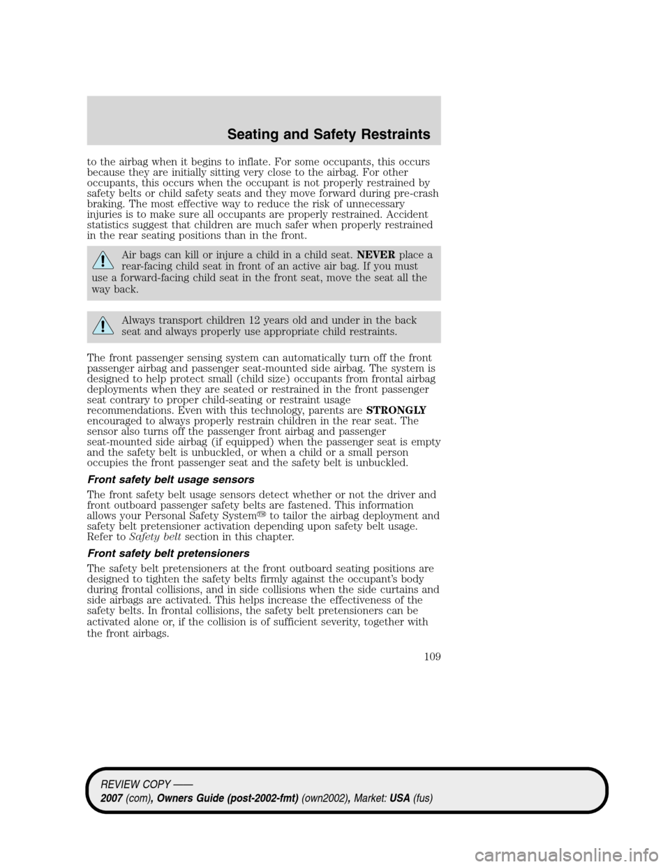 LINCOLN MKZ 2007  Owners Manual to the airbag when it begins to inflate. For some occupants, this occurs
because they are initially sitting very close to the airbag. For other
occupants, this occurs when the occupant is not properly