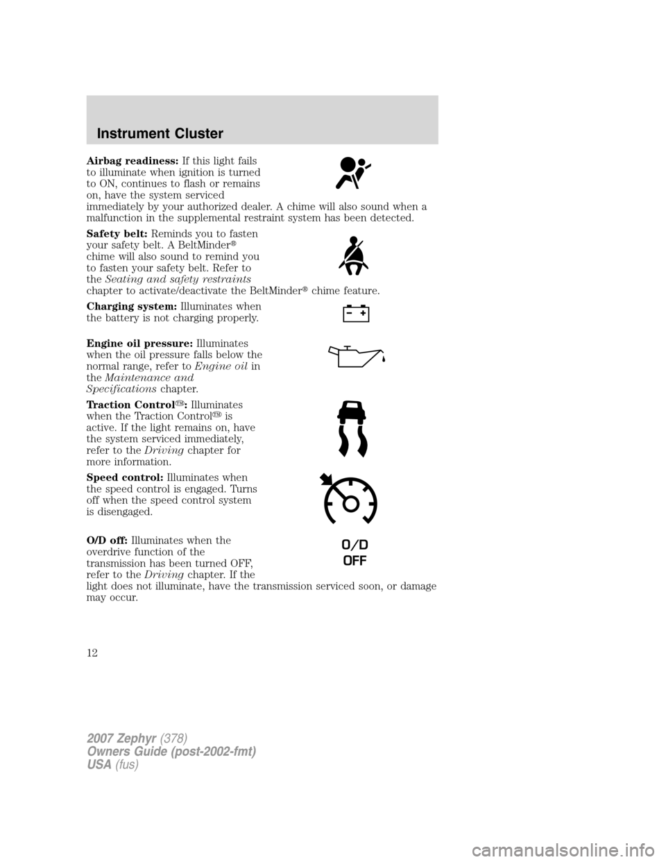LINCOLN MKZ 2007 Owners Manual Airbag readiness:If this light fails
to illuminate when ignition is turned
to ON, continues to flash or remains
on, have the system serviced
immediately by your authorized dealer. A chime will also so LINCOLN MKZ 2007 Owners Manual Airbag readiness:If this light fails
to illuminate when ignition is turned
to ON, continues to flash or remains
on, have the system serviced
immediately by your authorized dealer. A chime will also so