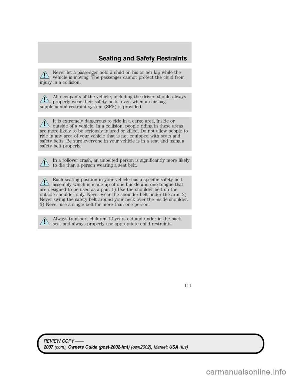 LINCOLN MKZ 2007  Owners Manual Never let a passenger hold a child on his or her lap while the
vehicle is moving. The passenger cannot protect the child from
injury in a collision.
All occupants of the vehicle, including the driver,