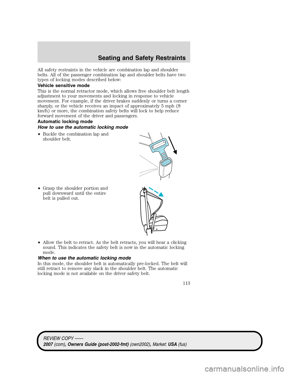 LINCOLN MKZ 2007 Owners Manual All safety restraints in the vehicle are combination lap and shoulder
belts. All of the passenger combination lap and shoulder belts have two
types of locking modes described below:
Vehicle sensitive LINCOLN MKZ 2007 Owners Manual All safety restraints in the vehicle are combination lap and shoulder
belts. All of the passenger combination lap and shoulder belts have two
types of locking modes described below:
Vehicle sensitive