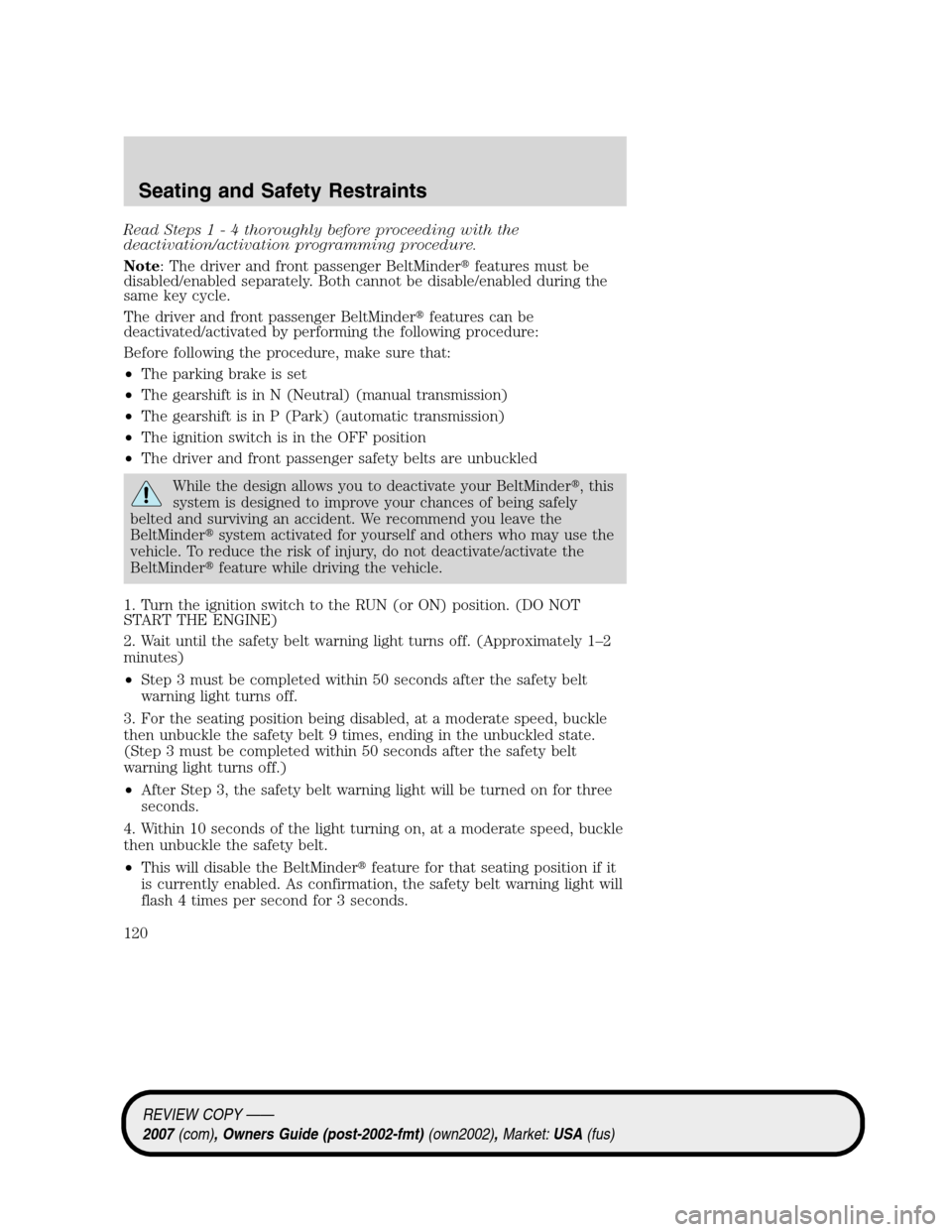 LINCOLN MKZ 2007 Owners Guide Read Steps1-4thoroughly before proceeding with the
deactivation/activation programming procedure.
Note: The driver and front passenger BeltMinderfeatures must be
disabled/enabled separately. Both can