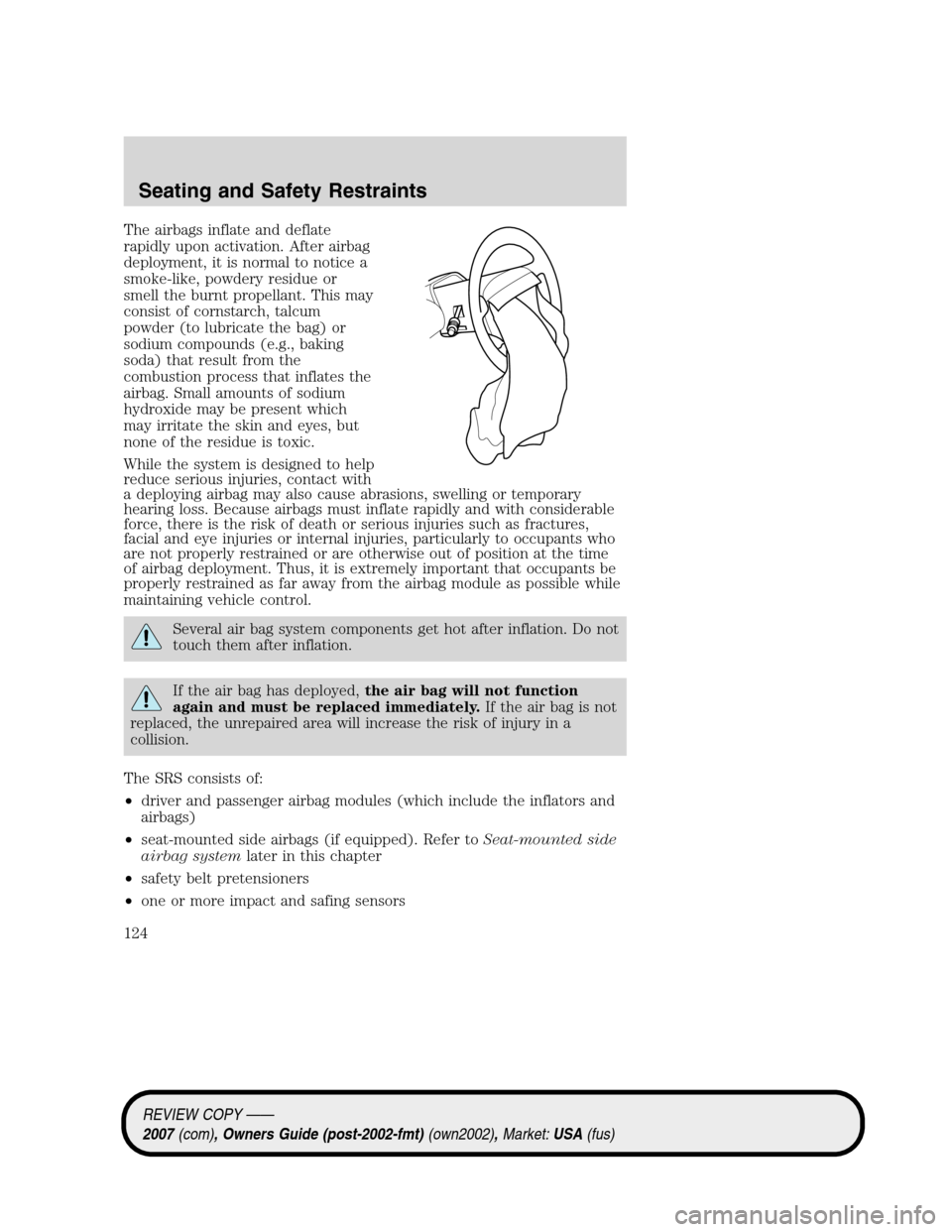 LINCOLN MKZ 2007  Owners Manual The airbags inflate and deflate
rapidly upon activation. After airbag
deployment, it is normal to notice a
smoke-like, powdery residue or
smell the burnt propellant. This may
consist of cornstarch, ta