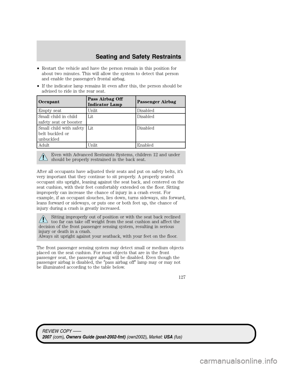 LINCOLN MKZ 2007  Owners Manual •Restart the vehicle and have the person remain in this position for
about two minutes. This will allow the system to detect that person
and enable the passenger’s frontal airbag.
•If the indica