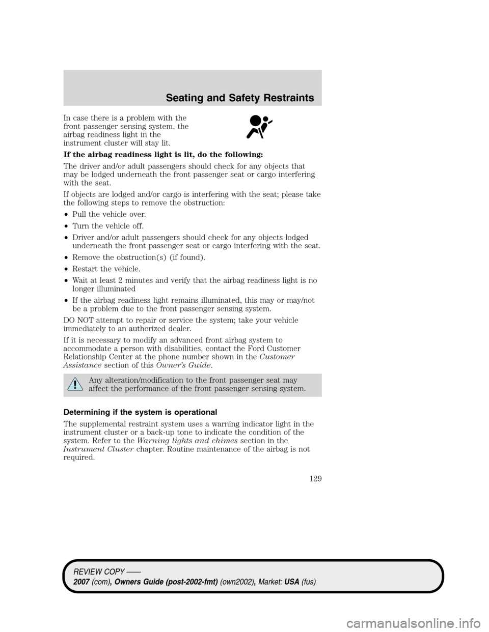 LINCOLN MKZ 2007  Owners Manual In case there is a problem with the
front passenger sensing system, the
airbag readiness light in the
instrument cluster will stay lit.
If the airbag readiness light is lit, do the following:
The driv