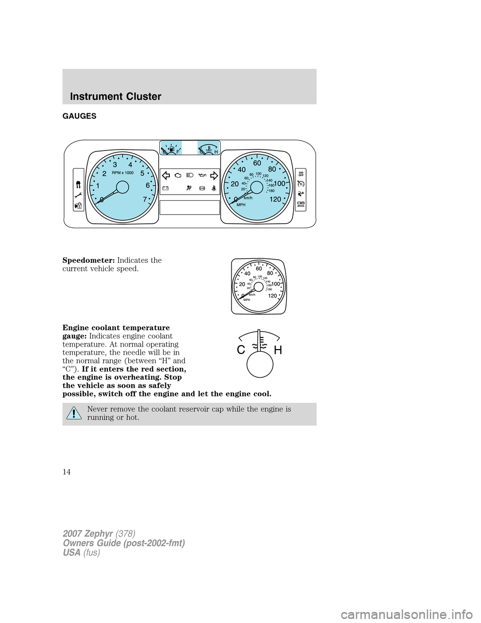 LINCOLN MKZ 2007 User Guide GAUGES
Speedometer:Indicates the
current vehicle speed.
Engine coolant temperature
gauge:Indicates engine coolant
temperature. At normal operating
temperature, the needle will be in
the normal range (