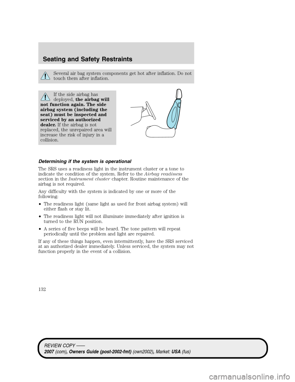 LINCOLN MKZ 2007 Owners Manual Several air bag system components get hot after inflation. Do not
touch them after inflation.
If the side airbag has
deployed,the airbag will
not function again. The side
airbag system (including the
LINCOLN MKZ 2007 Owners Manual Several air bag system components get hot after inflation. Do not
touch them after inflation.
If the side airbag has
deployed,the airbag will
not function again. The side
airbag system (including the