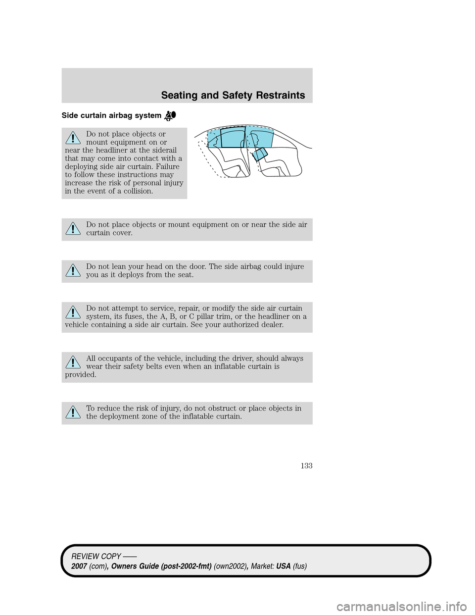 LINCOLN MKZ 2007 Owners Manual Side curtain airbag system
Do not place objects or
mount equipment on or
near the headliner at the siderail
that may come into contact with a
deploying side air curtain. Failure
to follow these instru LINCOLN MKZ 2007 Owners Manual Side curtain airbag system
Do not place objects or
mount equipment on or
near the headliner at the siderail
that may come into contact with a
deploying side air curtain. Failure
to follow these instru