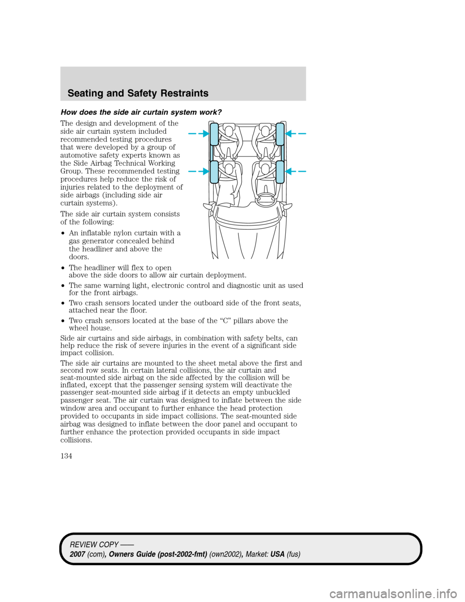 LINCOLN MKZ 2007 Owners Manual How does the side air curtain system work?
The design and development of the
side air curtain system included
recommended testing procedures
that were developed by a group of
automotive safety experts LINCOLN MKZ 2007 Owners Manual How does the side air curtain system work?
The design and development of the
side air curtain system included
recommended testing procedures
that were developed by a group of
automotive safety experts