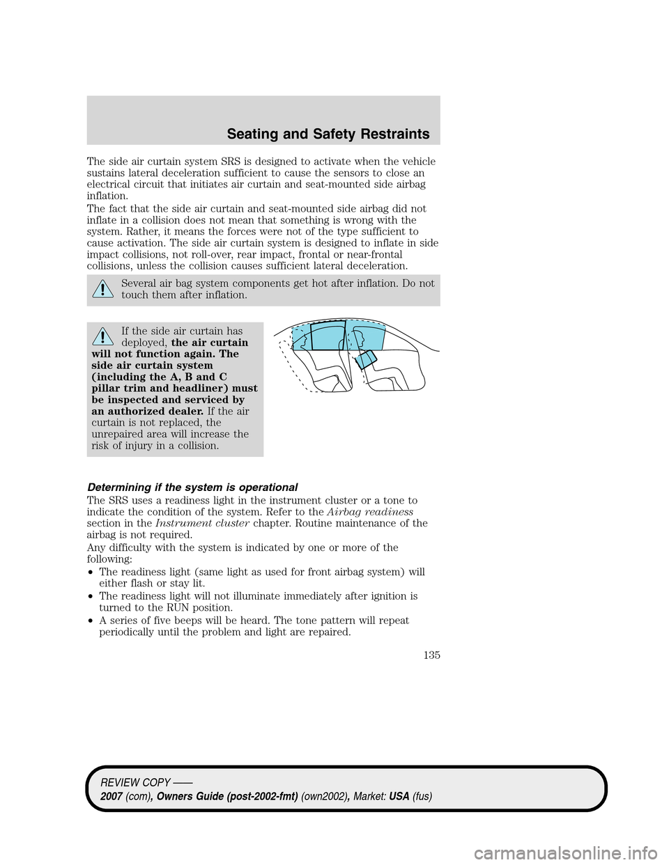 LINCOLN MKZ 2007 Owners Manual The side air curtain system SRS is designed to activate when the vehicle
sustains lateral deceleration sufficient to cause the sensors to close an
electrical circuit that initiates air curtain and sea LINCOLN MKZ 2007 Owners Manual The side air curtain system SRS is designed to activate when the vehicle
sustains lateral deceleration sufficient to cause the sensors to close an
electrical circuit that initiates air curtain and sea