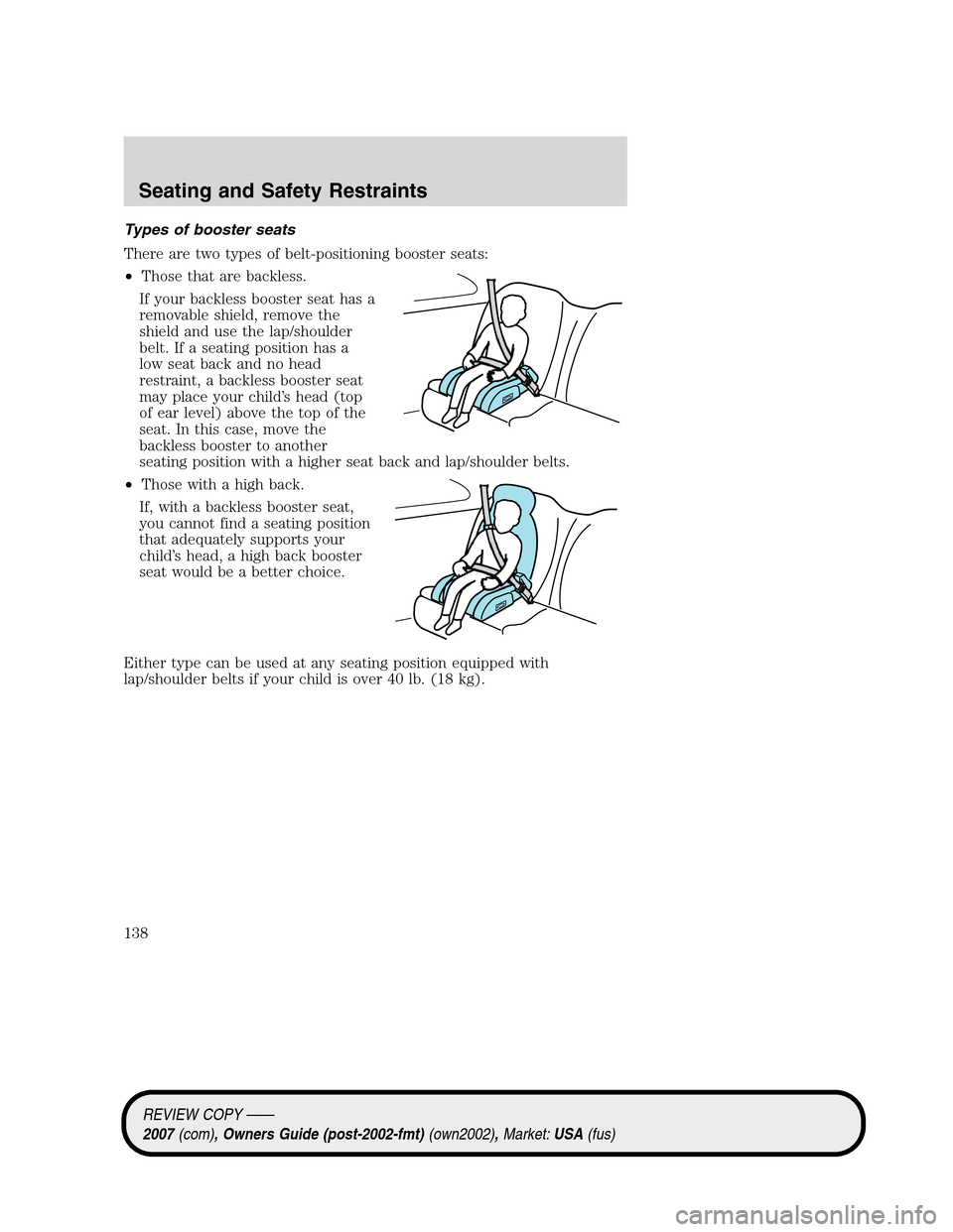 LINCOLN MKZ 2007 Owners Manual Types of booster seats
There are two types of belt-positioning booster seats:
•Those that are backless.
If your backless booster seat has a
removable shield, remove the
shield and use the lap/should LINCOLN MKZ 2007 Owners Manual Types of booster seats
There are two types of belt-positioning booster seats:
•Those that are backless.
If your backless booster seat has a
removable shield, remove the
shield and use the lap/should