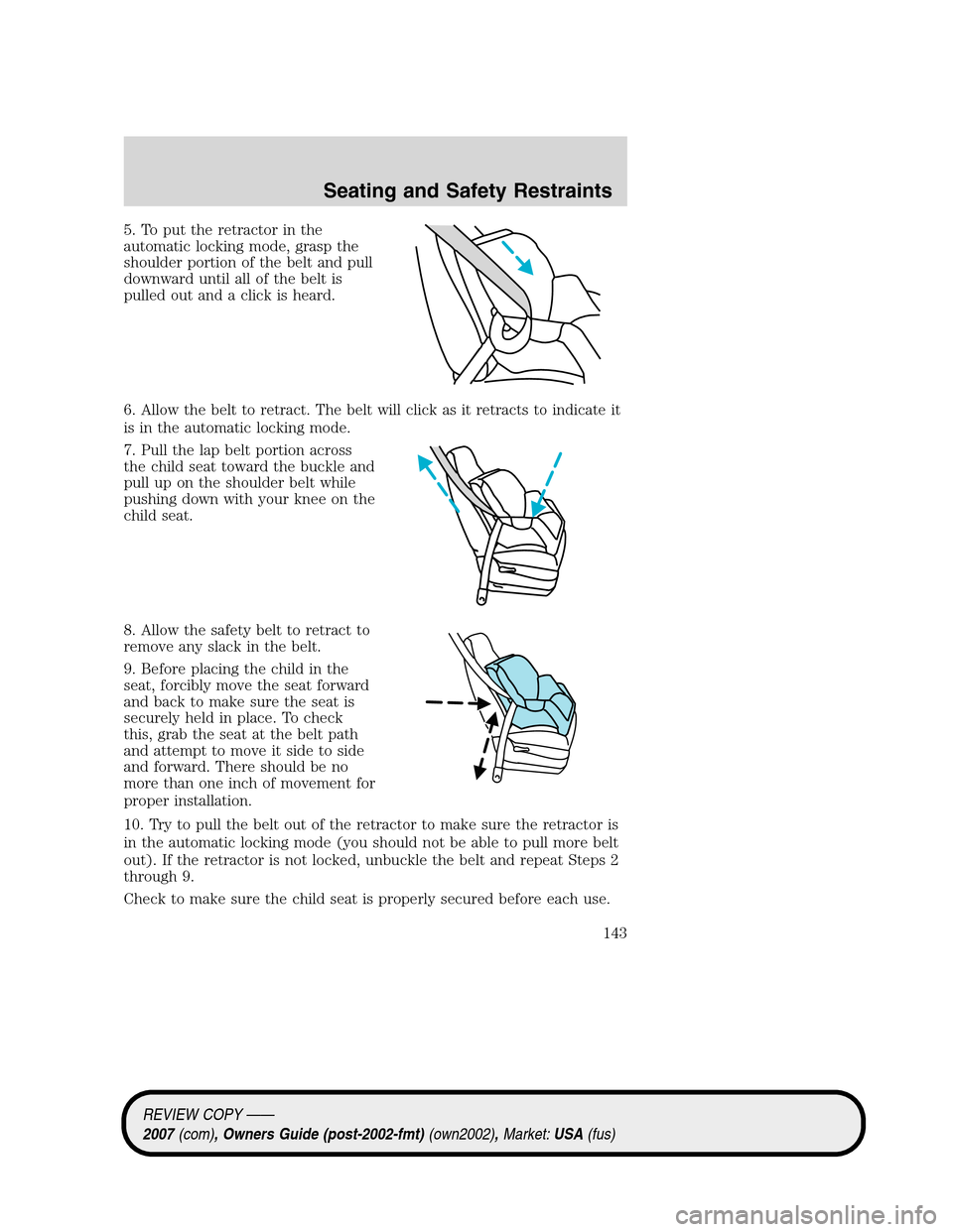 LINCOLN MKZ 2007 Owners Manual 5. To put the retractor in the
automatic locking mode, grasp the
shoulder portion of the belt and pull
downward until all of the belt is
pulled out and a click is heard.
6. Allow the belt to retract. 