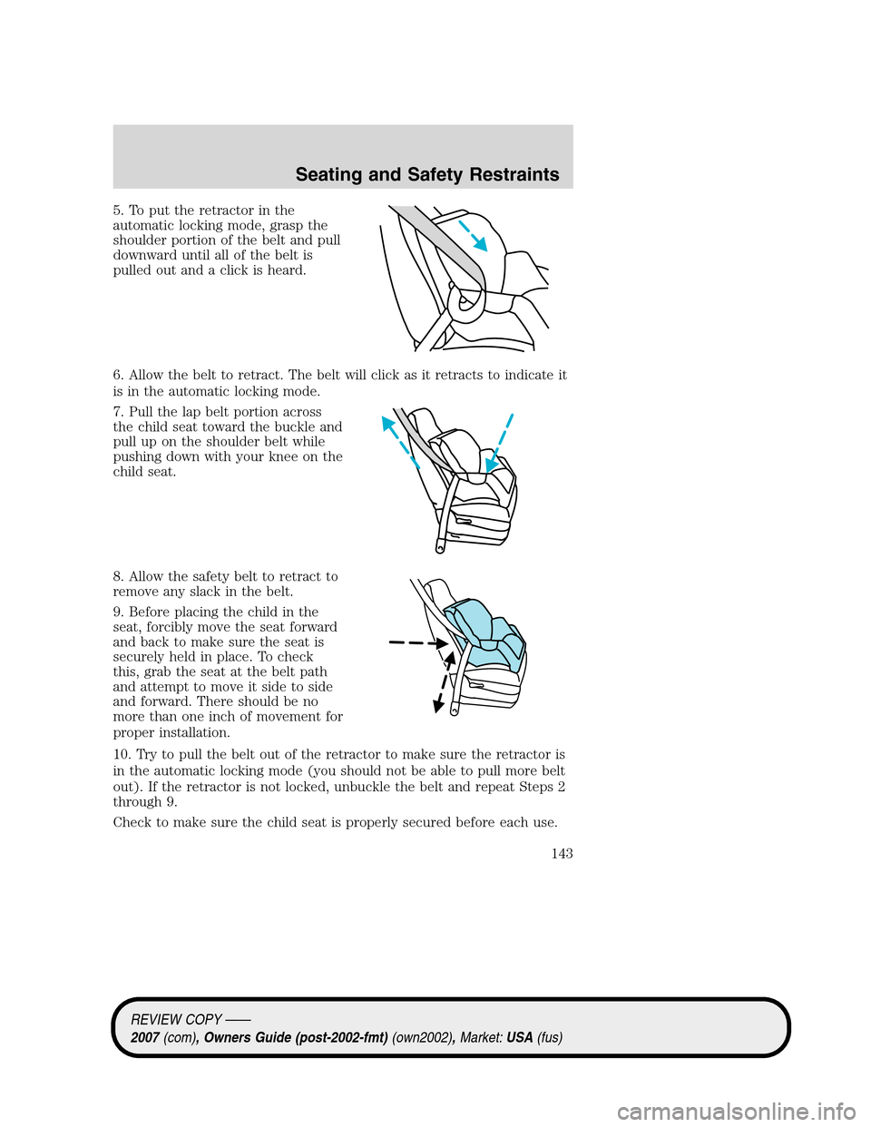 LINCOLN MKZ 2007 Owners Manual 5. To put the retractor in the
automatic locking mode, grasp the
shoulder portion of the belt and pull
downward until all of the belt is
pulled out and a click is heard.
6. Allow the belt to retract. LINCOLN MKZ 2007 Owners Manual 5. To put the retractor in the
automatic locking mode, grasp the
shoulder portion of the belt and pull
downward until all of the belt is
pulled out and a click is heard.
6. Allow the belt to retract.