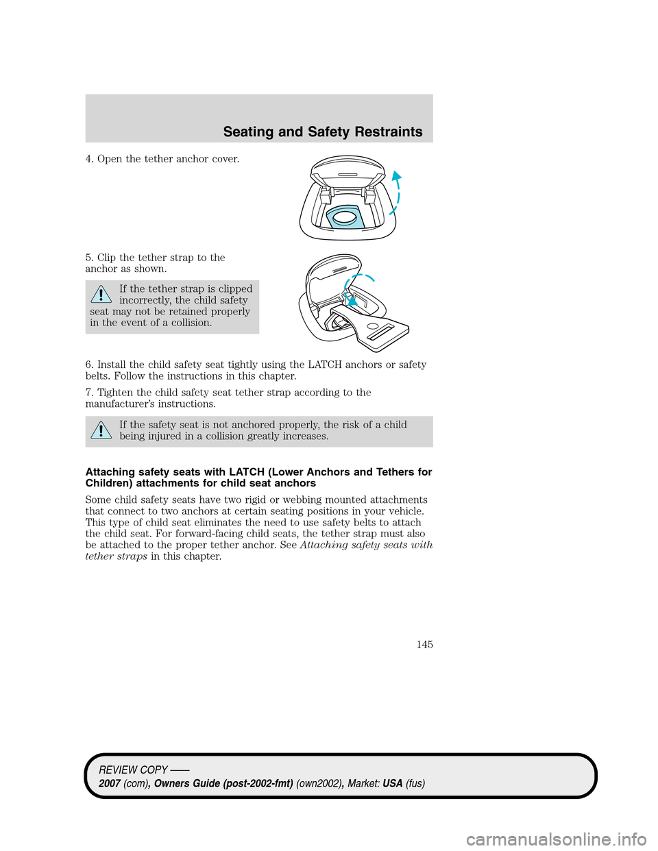 LINCOLN MKZ 2007 Owners Manual 4. Open the tether anchor cover.
5. Clip the tether strap to the
anchor as shown.
If the tether strap is clipped
incorrectly, the child safety
seat may not be retained properly
in the event of a colli LINCOLN MKZ 2007 Owners Manual 4. Open the tether anchor cover.
5. Clip the tether strap to the
anchor as shown.
If the tether strap is clipped
incorrectly, the child safety
seat may not be retained properly
in the event of a colli