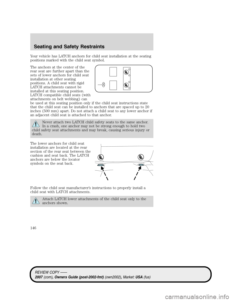 LINCOLN MKZ 2007 Owners Manual Your vehicle has LATCH anchors for child seat installation at the seating
positions marked with the child seat symbol.
The anchors at the center of the
rear seat are further apart than the
sets of low LINCOLN MKZ 2007 Owners Manual Your vehicle has LATCH anchors for child seat installation at the seating
positions marked with the child seat symbol.
The anchors at the center of the
rear seat are further apart than the
sets of low