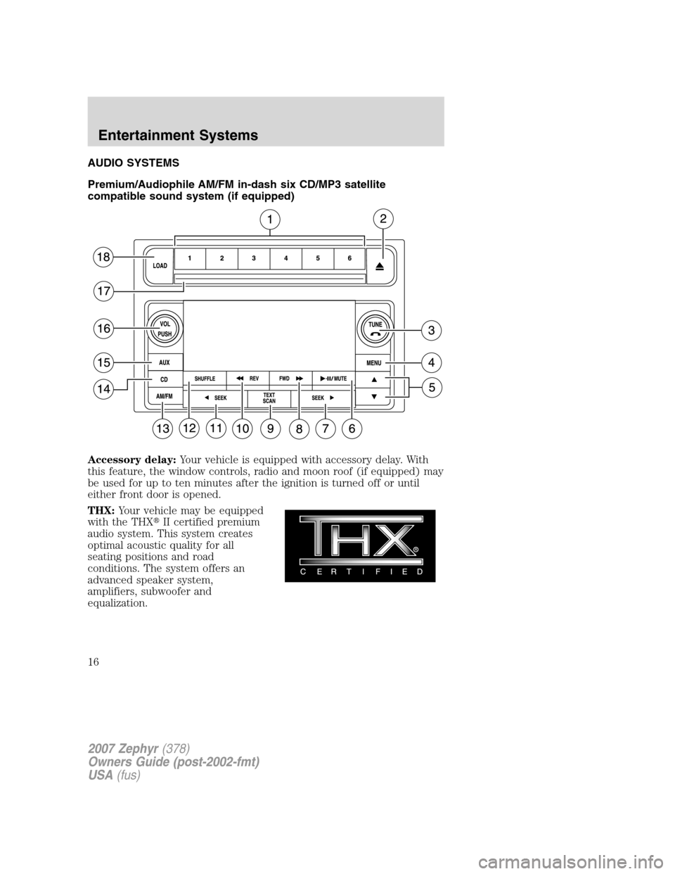 LINCOLN MKZ 2007 User Guide AUDIO SYSTEMS
Premium/Audiophile AM/FM in-dash six CD/MP3 satellite
compatible sound system (if equipped)
Accessory delay:Your vehicle is equipped with accessory delay. With
this feature, the window c