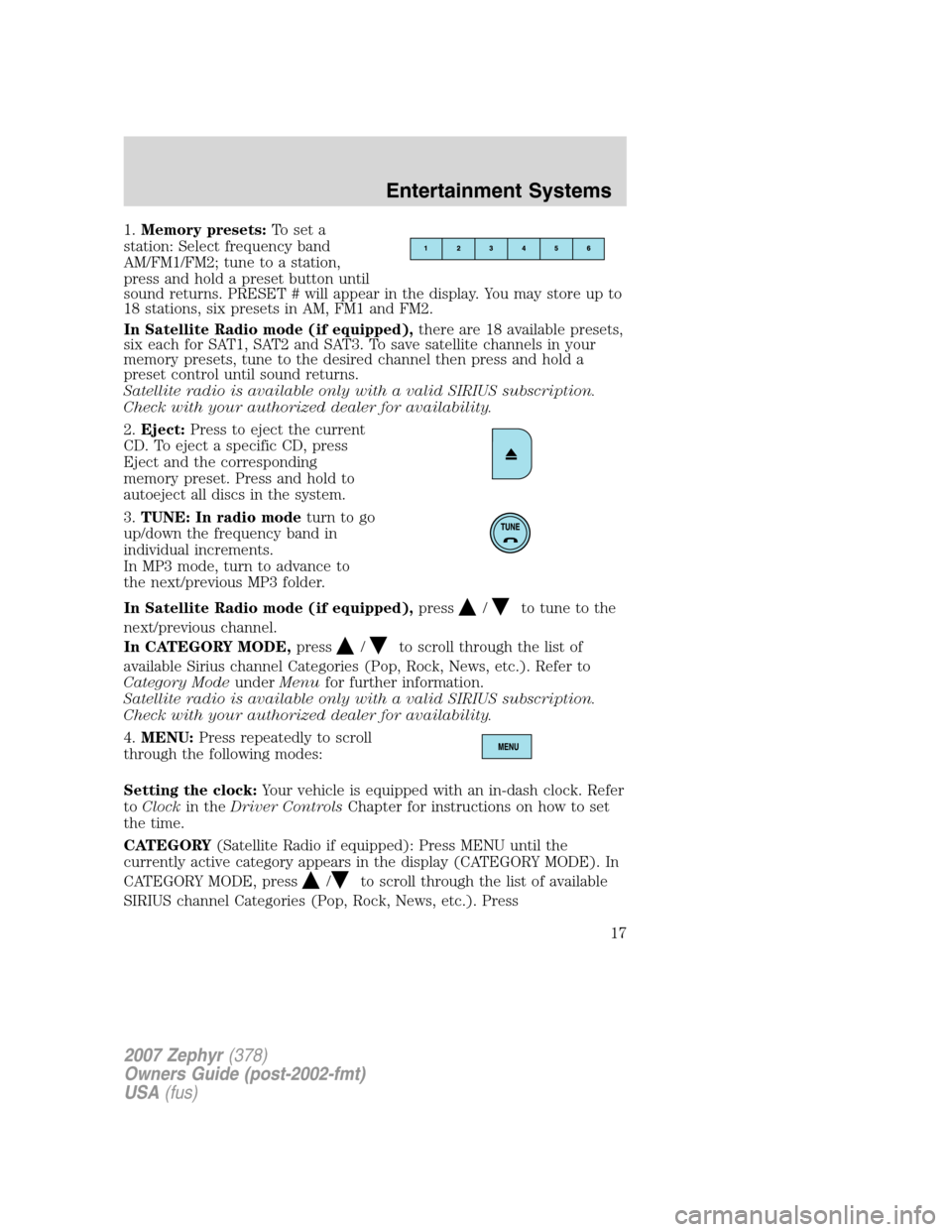 LINCOLN MKZ 2007 Owners Manual 1.Memory presets:To set a
station: Select frequency band
AM/FM1/FM2; tune to a station,
press and hold a preset button until
sound returns. PRESET # will appear in the display. You may store up to
18 LINCOLN MKZ 2007 Owners Manual 1.Memory presets:To set a
station: Select frequency band
AM/FM1/FM2; tune to a station,
press and hold a preset button until
sound returns. PRESET # will appear in the display. You may store up to
18