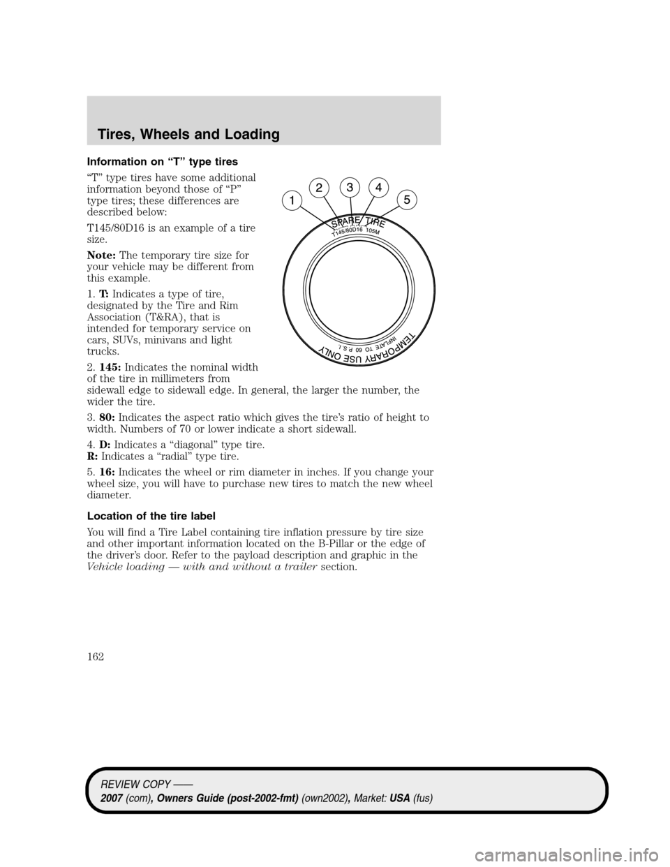 LINCOLN MKZ 2007 Owners Manual Information on “T” type tires
“T” type tires have some additional
information beyond those of “P”
type tires; these differences are
described below:
T145/80D16 is an example of a tire
size LINCOLN MKZ 2007 Owners Manual Information on “T” type tires
“T” type tires have some additional
information beyond those of “P”
type tires; these differences are
described below:
T145/80D16 is an example of a tire
size
