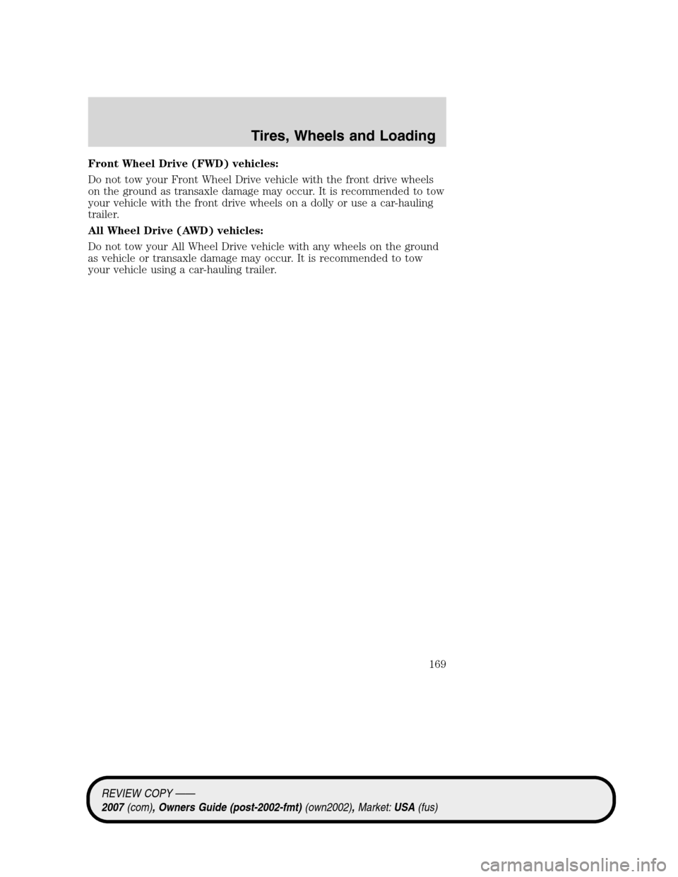 LINCOLN MKZ 2007  Owners Manual Front Wheel Drive (FWD) vehicles:
Do not tow your Front Wheel Drive vehicle with the front drive wheels
on the ground as transaxle damage may occur. It is recommended to tow
your vehicle with the fron