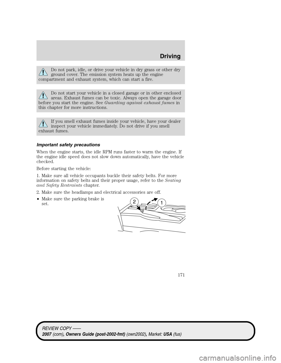 LINCOLN MKZ 2007  Owners Manual Do not park, idle, or drive your vehicle in dry grass or other dry
ground cover. The emission system heats up the engine
compartment and exhaust system, which can start a fire.
Do not start your vehic