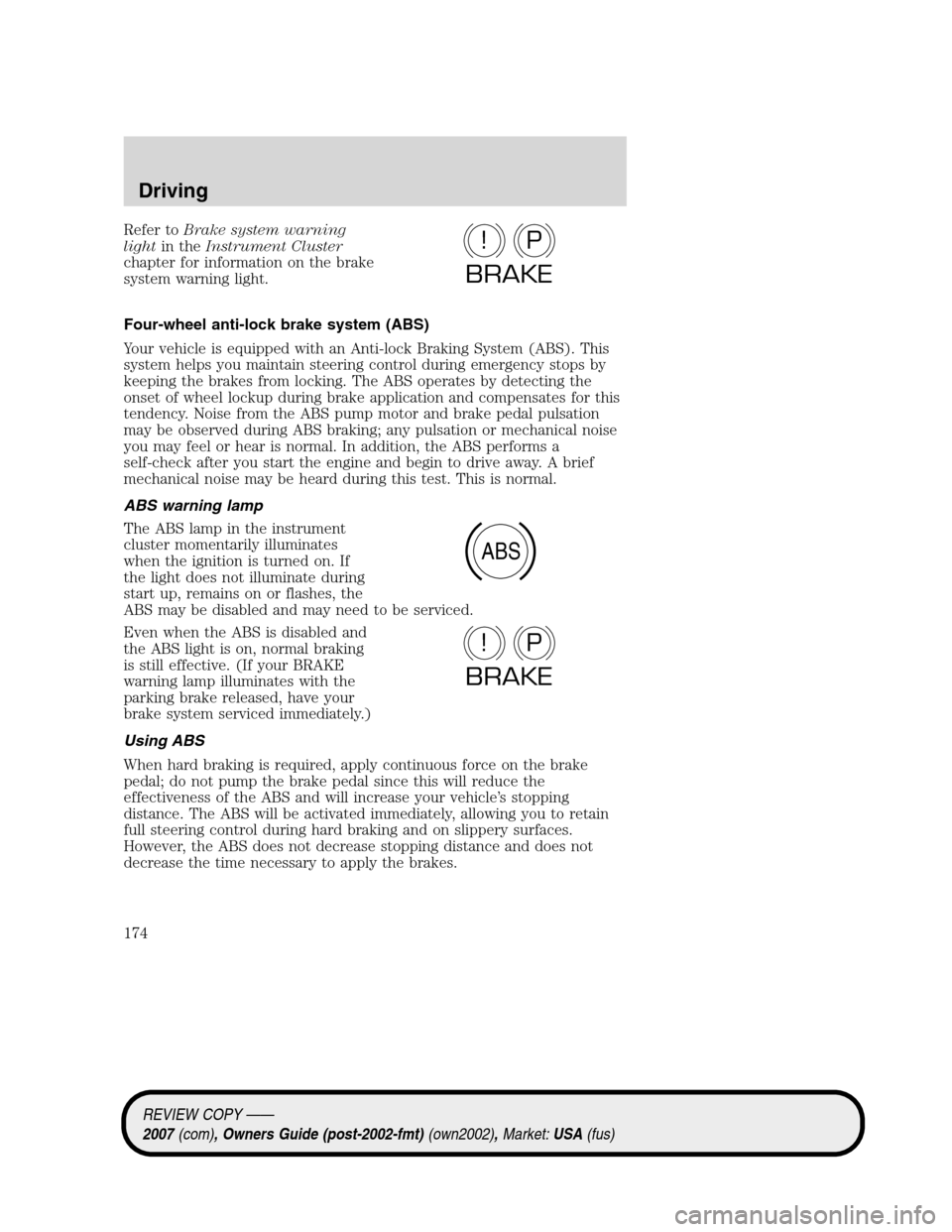 LINCOLN MKZ 2007  Owners Manual Refer toBrake system warning
lightin theInstrument Cluster
chapter for information on the brake
system warning light.
Four-wheel anti-lock brake system (ABS)
Your vehicle is equipped with an Anti-lock