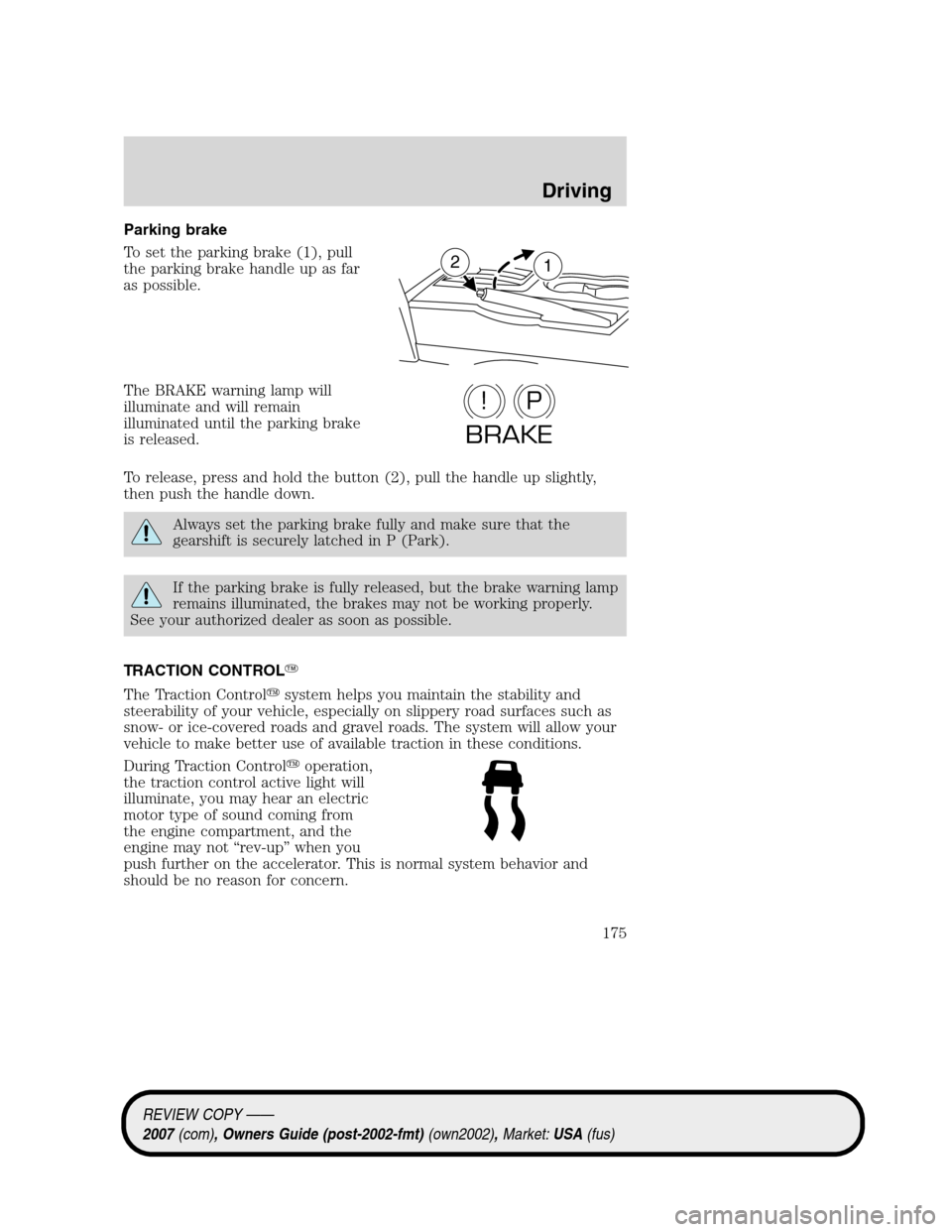 LINCOLN MKZ 2007  Owners Manual Parking brake
To set the parking brake (1), pull
the parking brake handle up as far
as possible.
The BRAKE warning lamp will
illuminate and will remain
illuminated until the parking brake
is released.