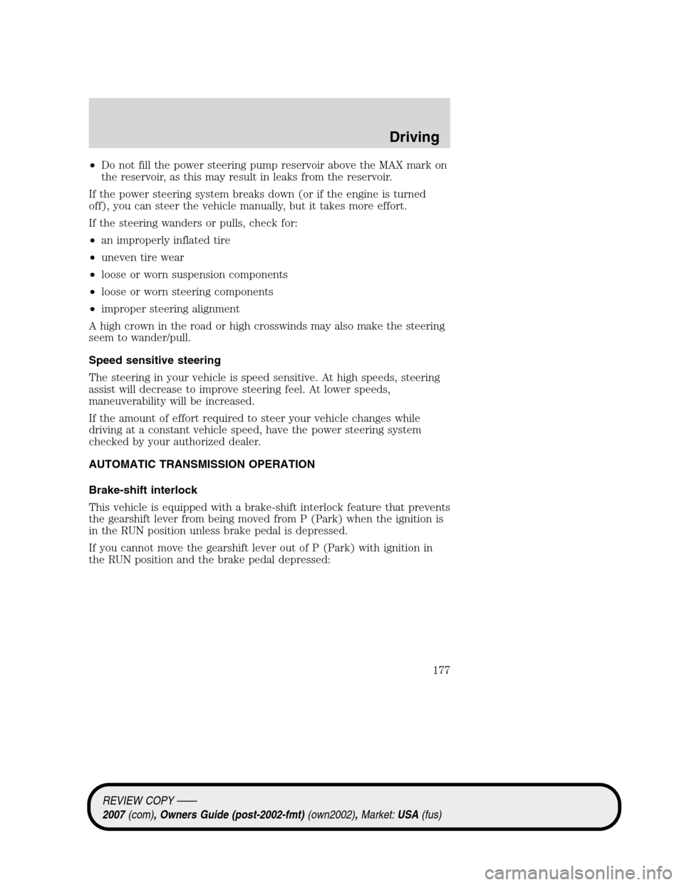 LINCOLN MKZ 2007  Owners Manual •Do not fill the power steering pump reservoir above the MAX mark on
the reservoir, as this may result in leaks from the reservoir.
If the power steering system breaks down (or if the engine is turn