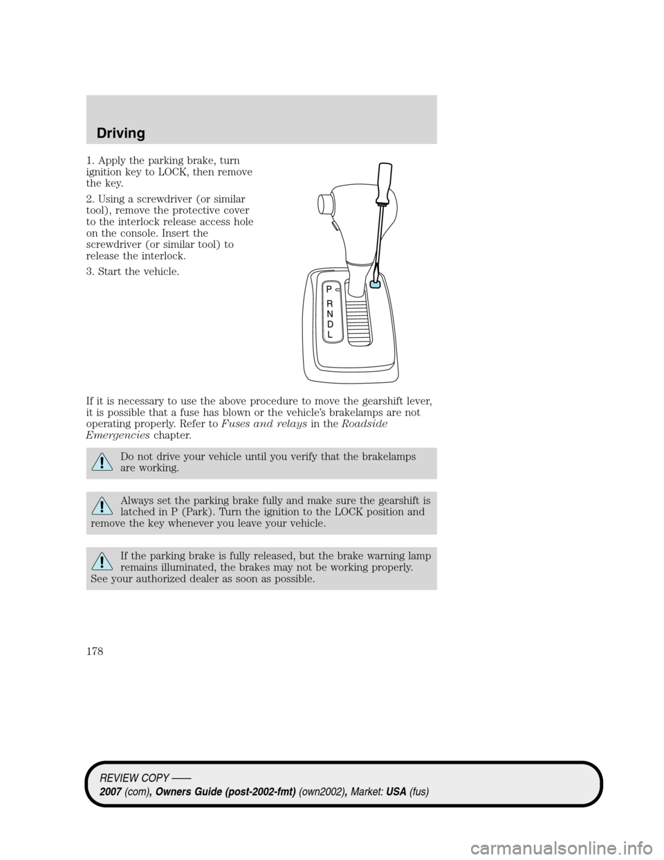 LINCOLN MKZ 2007  Owners Manual 1. Apply the parking brake, turn
ignition key to LOCK, then remove
the key.
2. Using a screwdriver (or similar
tool), remove the protective cover
to the interlock release access hole
on the console. I