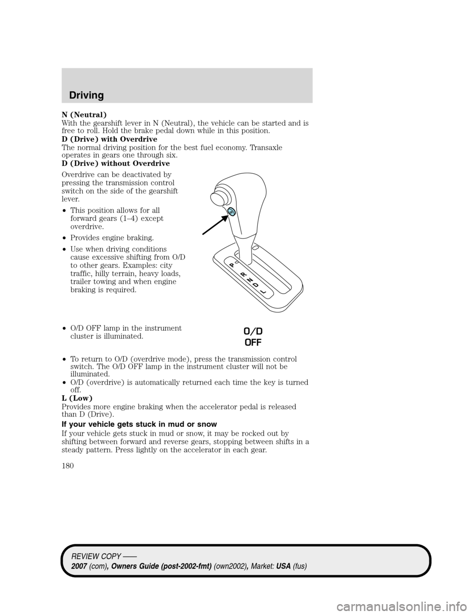 LINCOLN MKZ 2007 User Guide N (Neutral)
With the gearshift lever in N (Neutral), the vehicle can be started and is
free to roll. Hold the brake pedal down while in this position.
D (Drive) with Overdrive
The normal driving posit