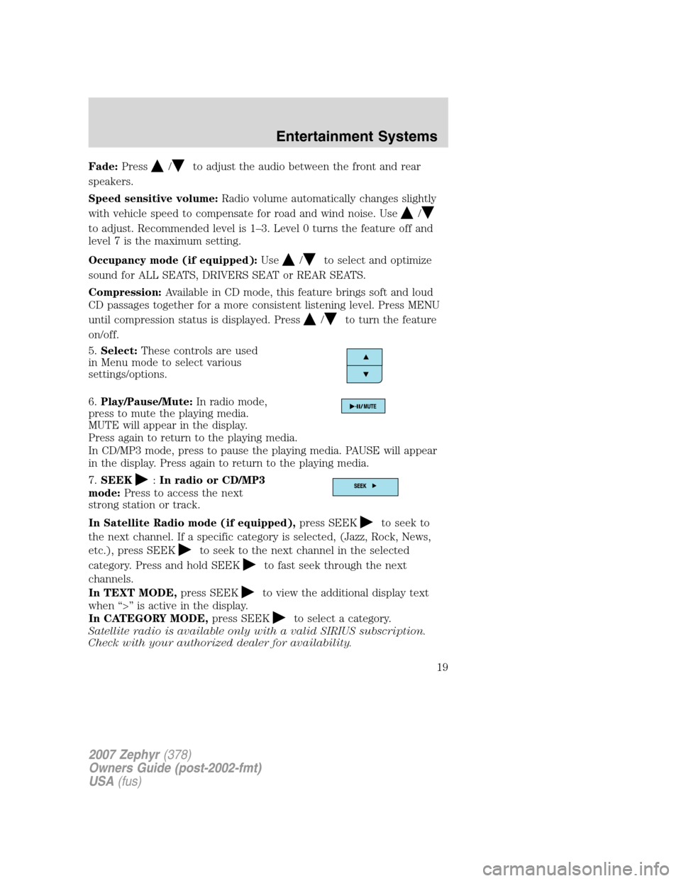 LINCOLN MKZ 2007  Owners Manual Fade:Press/to adjust the audio between the front and rear
speakers.
Speed sensitive volume:Radio volume automatically changes slightly
with vehicle speed to compensate for road and wind noise. Use
/
t