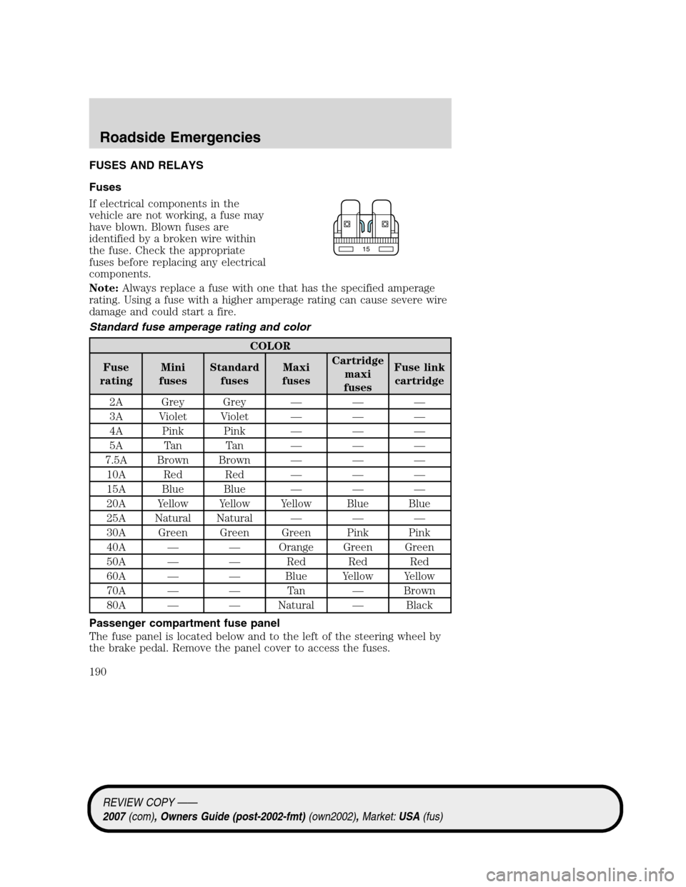 LINCOLN MKZ 2007 Owners Manual FUSES AND RELAYS
Fuses
If electrical components in the
vehicle are not working, a fuse may
have blown. Blown fuses are
identified by a broken wire within
the fuse. Check the appropriate
fuses before r LINCOLN MKZ 2007 Owners Manual FUSES AND RELAYS
Fuses
If electrical components in the
vehicle are not working, a fuse may
have blown. Blown fuses are
identified by a broken wire within
the fuse. Check the appropriate
fuses before r