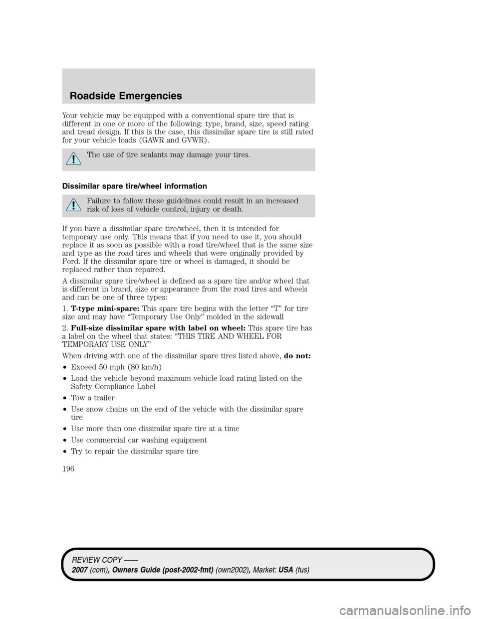 LINCOLN MKZ 2007  Owners Manual Your vehicle may be equipped with a conventional spare tire that is
different in one or more of the following: type, brand, size, speed rating
and tread design. If this is the case, this dissimilar sp