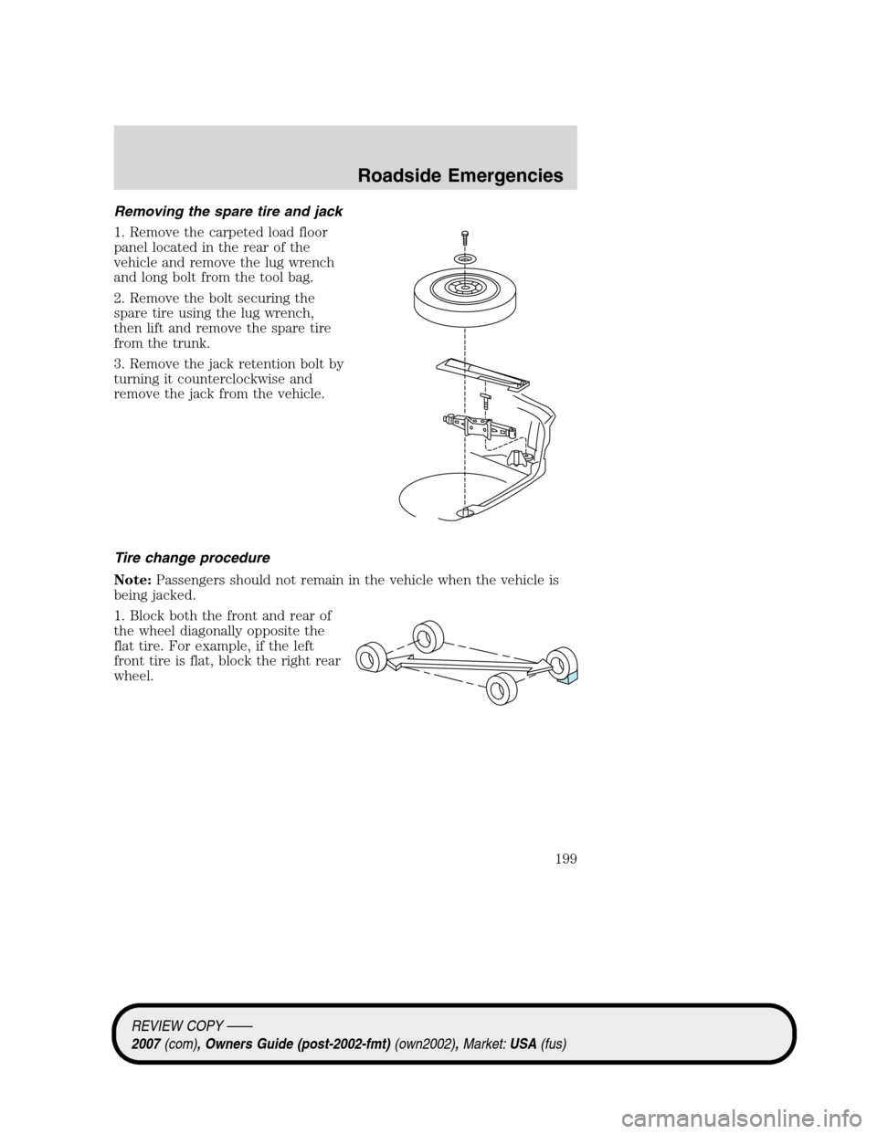 LINCOLN MKZ 2007  Owners Manual Removing the spare tire and jack
1. Remove the carpeted load floor
panel located in the rear of the
vehicle and remove the lug wrench
and long bolt from the tool bag.
2. Remove the bolt securing the
s