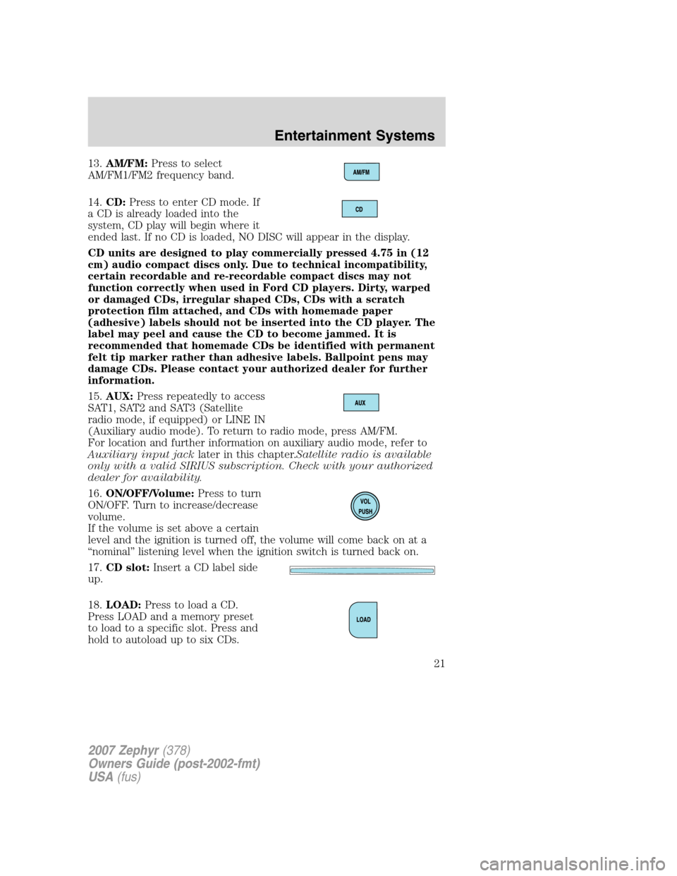 LINCOLN MKZ 2007 Owners Manual 13.AM/FM:Press to select
AM/FM1/FM2 frequency band.
14.CD:Press to enter CD mode. If
a CD is already loaded into the
system, CD play will begin where it
ended last. If no CD is loaded, NO DISC will ap LINCOLN MKZ 2007 Owners Manual 13.AM/FM:Press to select
AM/FM1/FM2 frequency band.
14.CD:Press to enter CD mode. If
a CD is already loaded into the
system, CD play will begin where it
ended last. If no CD is loaded, NO DISC will ap