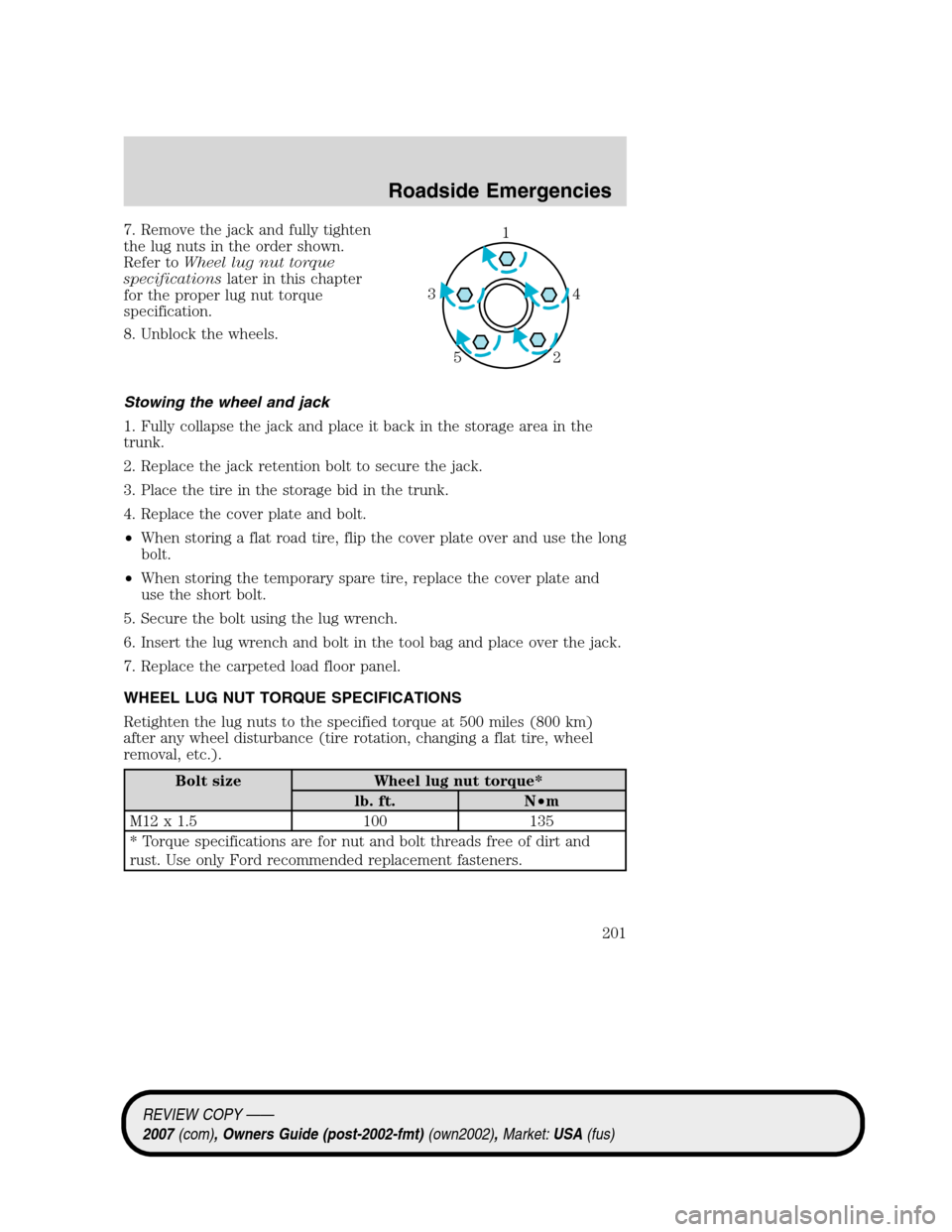 LINCOLN MKZ 2007 Owners Manual 7. Remove the jack and fully tighten
the lug nuts in the order shown.
Refer toWheel lug nut torque
specificationslater in this chapter
for the proper lug nut torque
specification.
8. Unblock the wheel LINCOLN MKZ 2007 Owners Manual 7. Remove the jack and fully tighten
the lug nuts in the order shown.
Refer toWheel lug nut torque
specificationslater in this chapter
for the proper lug nut torque
specification.
8. Unblock the wheel