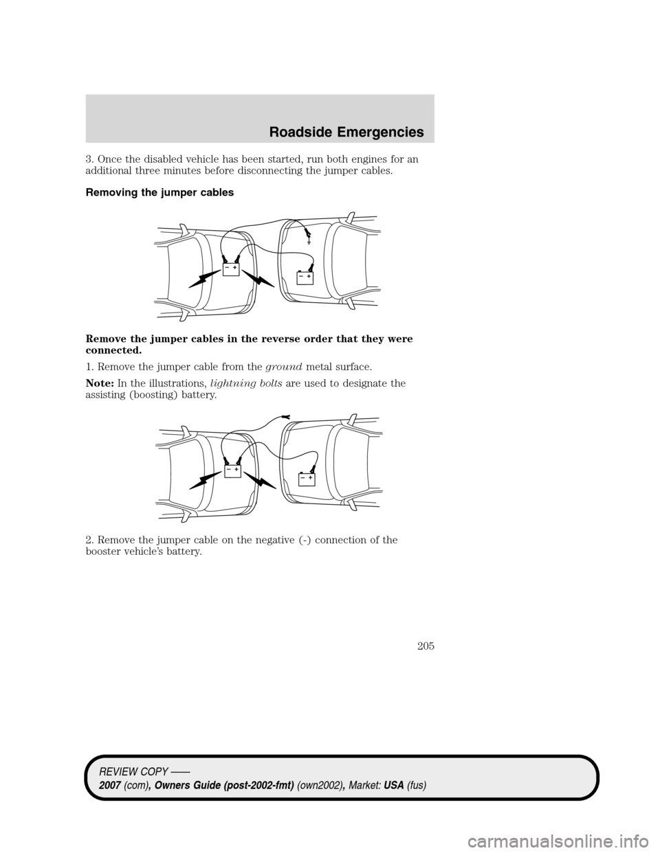 LINCOLN MKZ 2007 Owners Manual 3. Once the disabled vehicle has been started, run both engines for an
additional three minutes before disconnecting the jumper cables.
Removing the jumper cables
Remove the jumper cables in the rever LINCOLN MKZ 2007 Owners Manual 3. Once the disabled vehicle has been started, run both engines for an
additional three minutes before disconnecting the jumper cables.
Removing the jumper cables
Remove the jumper cables in the rever