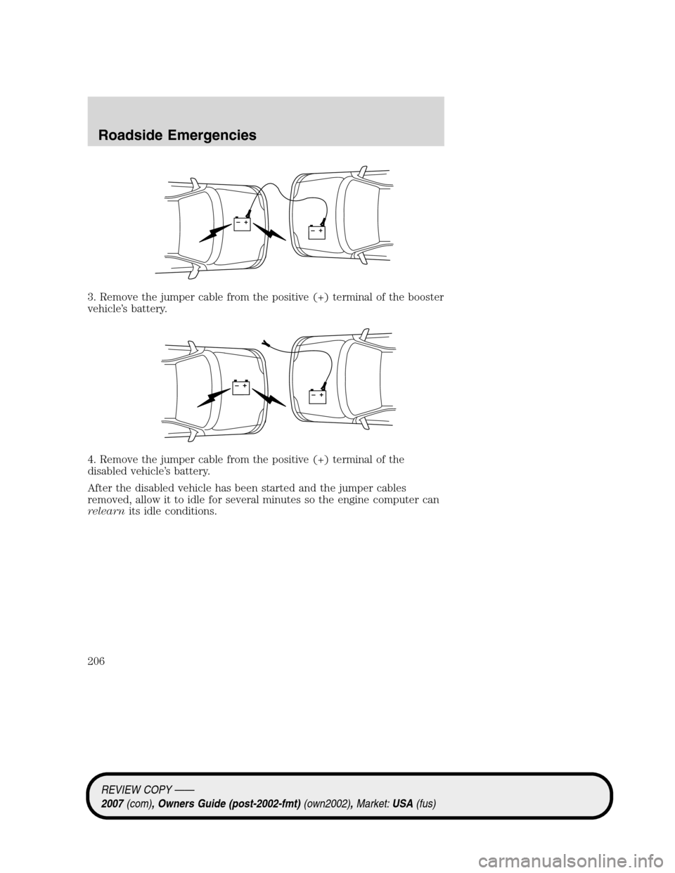 LINCOLN MKZ 2007 Owners Manual 3. Remove the jumper cable from the positive (+) terminal of the booster
vehicle’s battery.
4. Remove the jumper cable from the positive (+) terminal of the
disabled vehicle’s battery.
After the d LINCOLN MKZ 2007 Owners Manual 3. Remove the jumper cable from the positive (+) terminal of the booster
vehicle’s battery.
4. Remove the jumper cable from the positive (+) terminal of the
disabled vehicle’s battery.
After the d