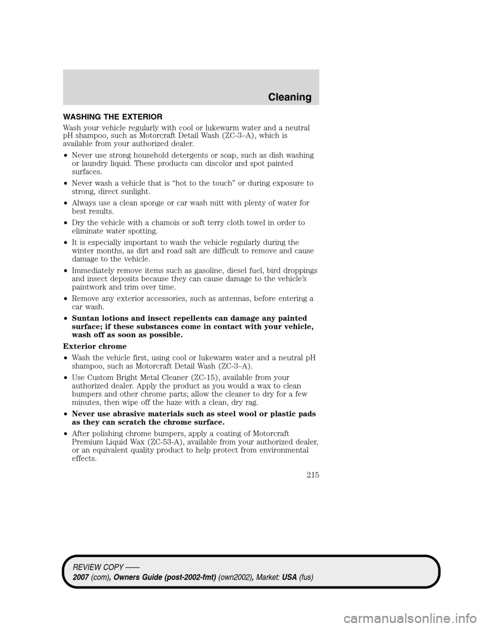 LINCOLN MKZ 2007 User Guide WASHING THE EXTERIOR
Wash your vehicle regularly with cool or lukewarm water and a neutral
pH shampoo, such as Motorcraft Detail Wash (ZC-3–A), which is
available from your authorized dealer.
•Nev