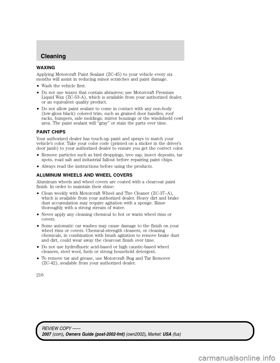 LINCOLN MKZ 2007  Owners Manual WAXING
Applying Motorcraft Paint Sealant (ZC-45) to your vehicle every six
months will assist in reducing minor scratches and paint damage.
•Wash the vehicle first.
•Do not use waxes that contain 