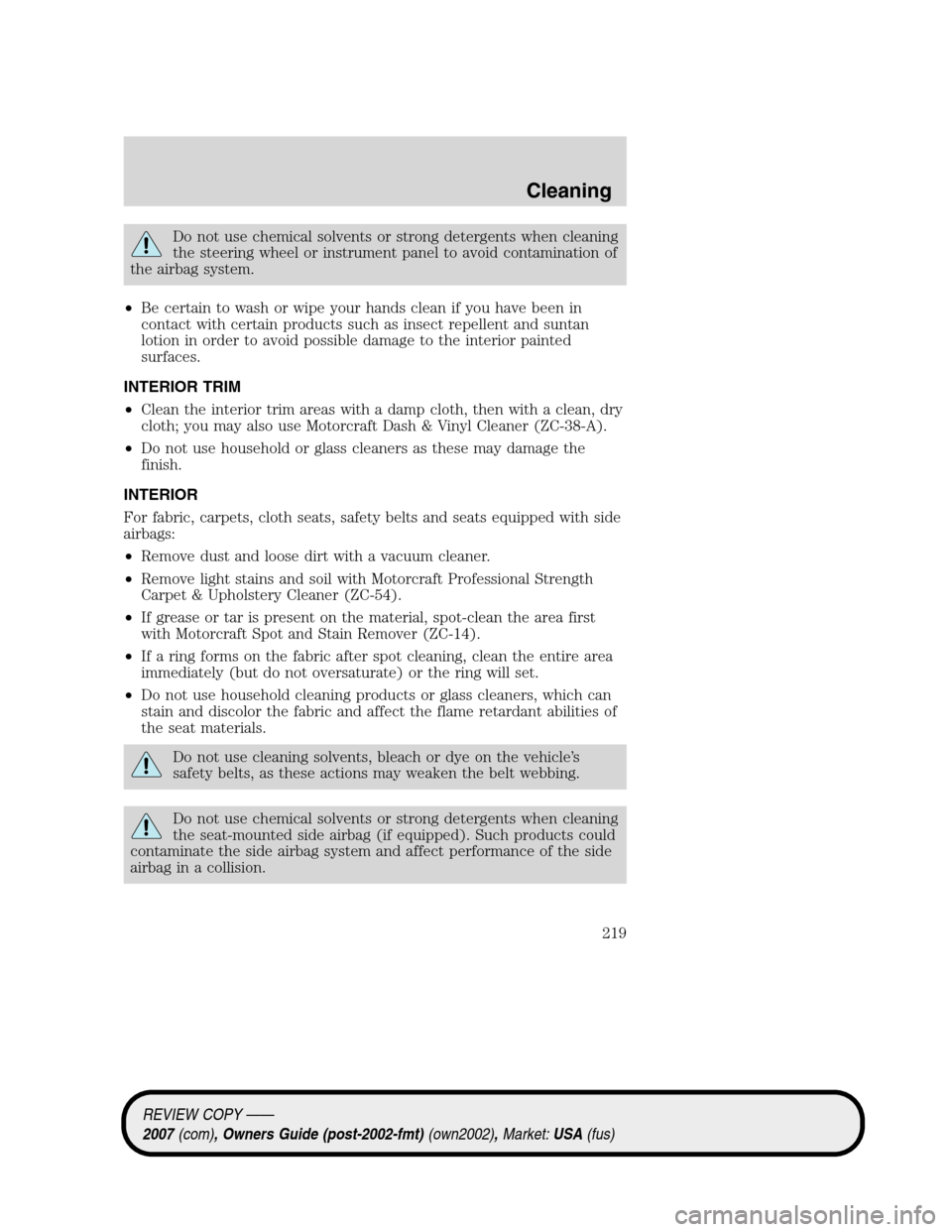 LINCOLN MKZ 2007  Owners Manual Do not use chemical solvents or strong detergents when cleaning
the steering wheel or instrument panel to avoid contamination of
the airbag system.
•Be certain to wash or wipe your hands clean if yo