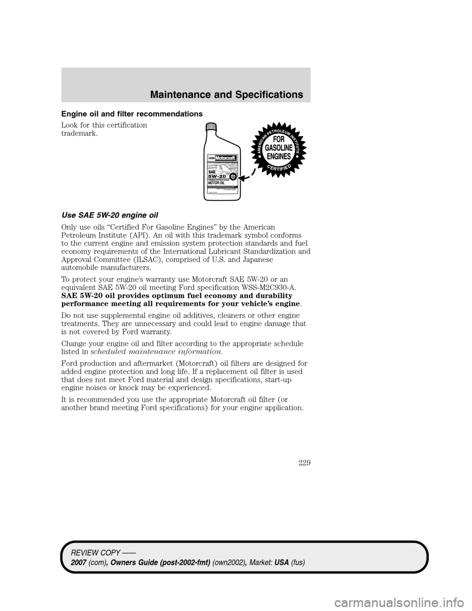 LINCOLN MKZ 2007  Owners Manual Engine oil and filter recommendations
Look for this certification
trademark.
Use SAE 5W-20 engine oil
Only use oils “Certified For Gasoline Engines” by the American
Petroleum Institute (API). An o