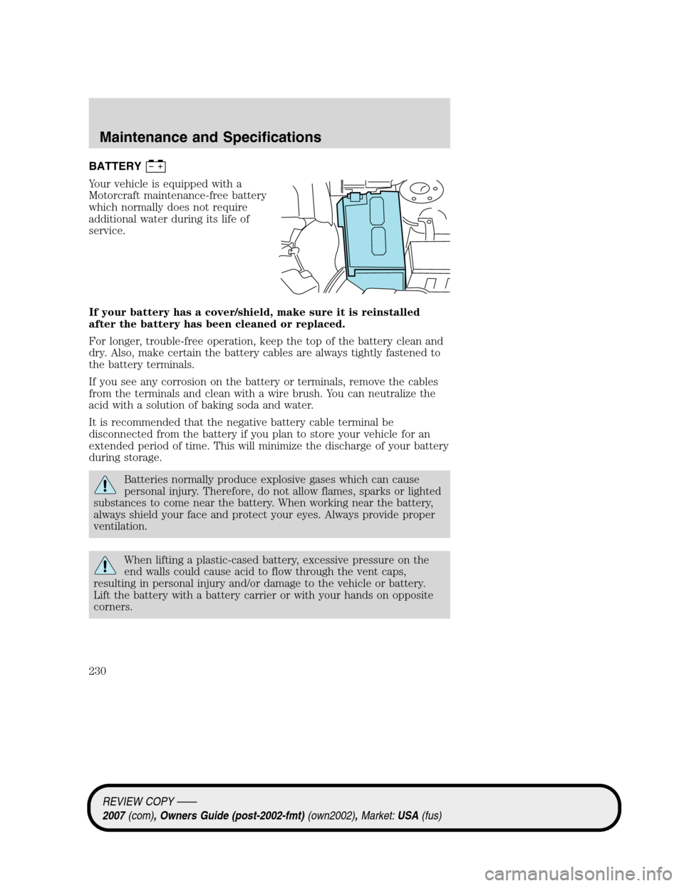 LINCOLN MKZ 2007 Owners Manual BATTERY
Your vehicle is equipped with a
Motorcraft maintenance-free battery
which normally does not require
additional water during its life of
service.
If your battery has a cover/shield, make sure i LINCOLN MKZ 2007 Owners Manual BATTERY
Your vehicle is equipped with a
Motorcraft maintenance-free battery
which normally does not require
additional water during its life of
service.
If your battery has a cover/shield, make sure i