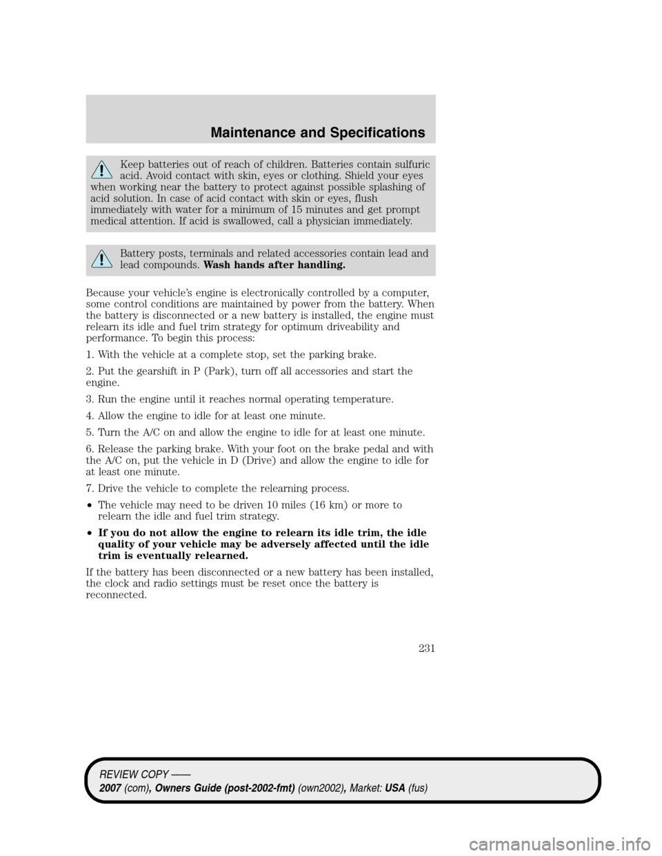 LINCOLN MKZ 2007 Owners Manual Keep batteries out of reach of children. Batteries contain sulfuric
acid. Avoid contact with skin, eyes or clothing. Shield your eyes
when working near the battery to protect against possible splashin LINCOLN MKZ 2007 Owners Manual Keep batteries out of reach of children. Batteries contain sulfuric
acid. Avoid contact with skin, eyes or clothing. Shield your eyes
when working near the battery to protect against possible splashin