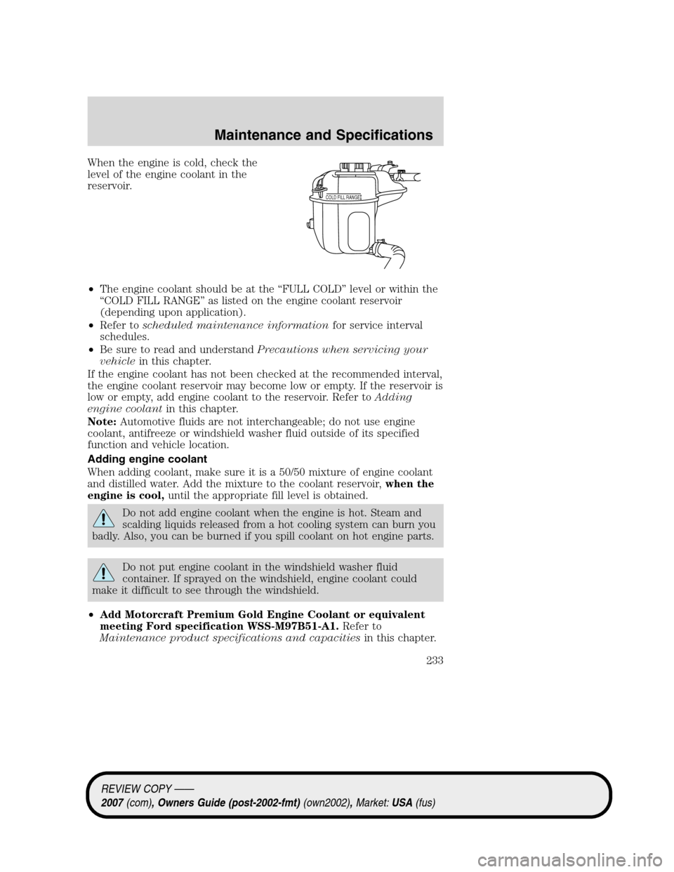 LINCOLN MKZ 2007 Owners Manual When the engine is cold, check the
level of the engine coolant in the
reservoir.
•The engine coolant should be at the “FULL COLD” level or within the
“COLD FILL RANGE” as listed on the engin LINCOLN MKZ 2007 Owners Manual When the engine is cold, check the
level of the engine coolant in the
reservoir.
•The engine coolant should be at the “FULL COLD” level or within the
“COLD FILL RANGE” as listed on the engin