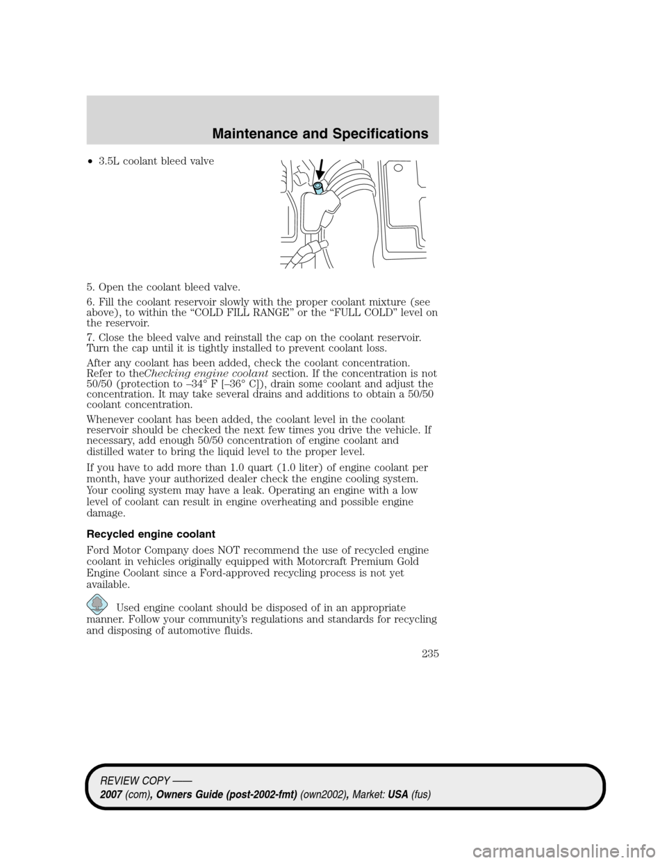 LINCOLN MKZ 2007  Owners Manual •3.5L coolant bleed valve
5. Open the coolant bleed valve.
6. Fill the coolant reservoir slowly with the proper coolant mixture (see
above), to within the “COLD FILL RANGE” or the “FULL COLD�