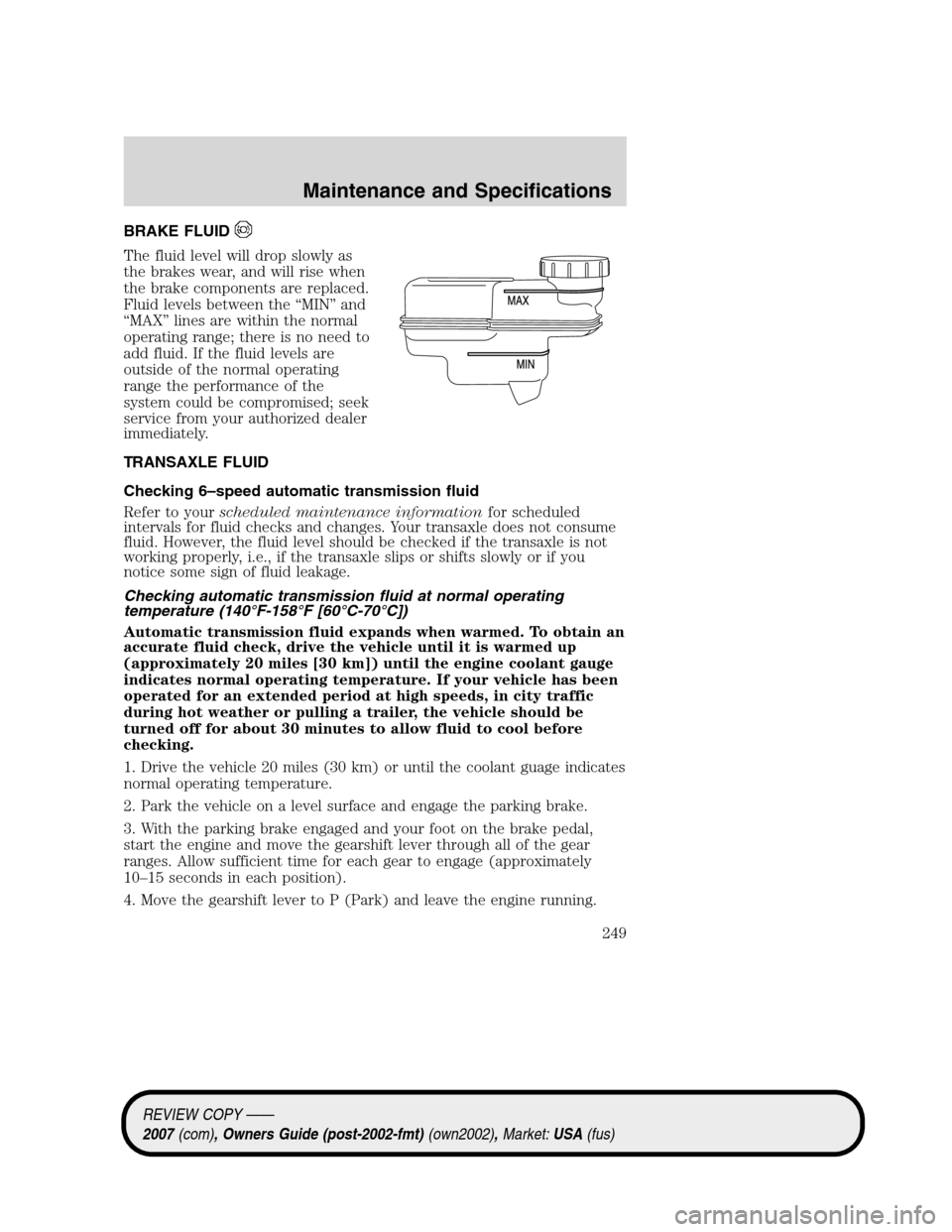 LINCOLN MKZ 2007 Owners Manual BRAKE FLUID
The fluid level will drop slowly as
the brakes wear, and will rise when
the brake components are replaced.
Fluid levels between the “MIN” and
“MAX” lines are within the normal
oper LINCOLN MKZ 2007 Owners Manual BRAKE FLUID
The fluid level will drop slowly as
the brakes wear, and will rise when
the brake components are replaced.
Fluid levels between the “MIN” and
“MAX” lines are within the normal
oper