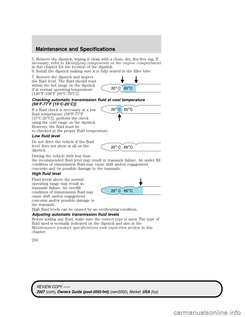 LINCOLN MKZ 2007 Owners Manual 5. Remove the dipstick, wiping it clean with a clean, dry, lint-free rag. If
necessary, refer toIdentifying components in the engine compartment
in this chapter for the location of the dipstick.
6. In LINCOLN MKZ 2007 Owners Manual 5. Remove the dipstick, wiping it clean with a clean, dry, lint-free rag. If
necessary, refer toIdentifying components in the engine compartment
in this chapter for the location of the dipstick.
6. In
