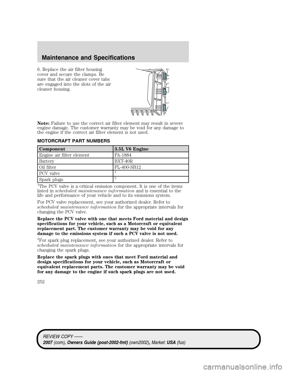 LINCOLN MKZ 2007 Owners Manual 6. Replace the air filter housing
cover and secure the clamps. Be
sure that the air cleaner cover tabs
are engaged into the slots of the air
cleaner housing.
Note:Failure to use the correct air filter LINCOLN MKZ 2007 Owners Manual 6. Replace the air filter housing
cover and secure the clamps. Be
sure that the air cleaner cover tabs
are engaged into the slots of the air
cleaner housing.
Note:Failure to use the correct air filter