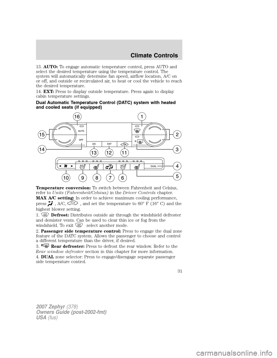 LINCOLN MKZ 2007 Owners Guide 13.AUTO:To engage automatic temperature control, press AUTO and
select the desired temperature using the temperature control. The
system will automatically determine fan speed, airflow location, A/C o LINCOLN MKZ 2007 Owners Guide 13.AUTO:To engage automatic temperature control, press AUTO and
select the desired temperature using the temperature control. The
system will automatically determine fan speed, airflow location, A/C o