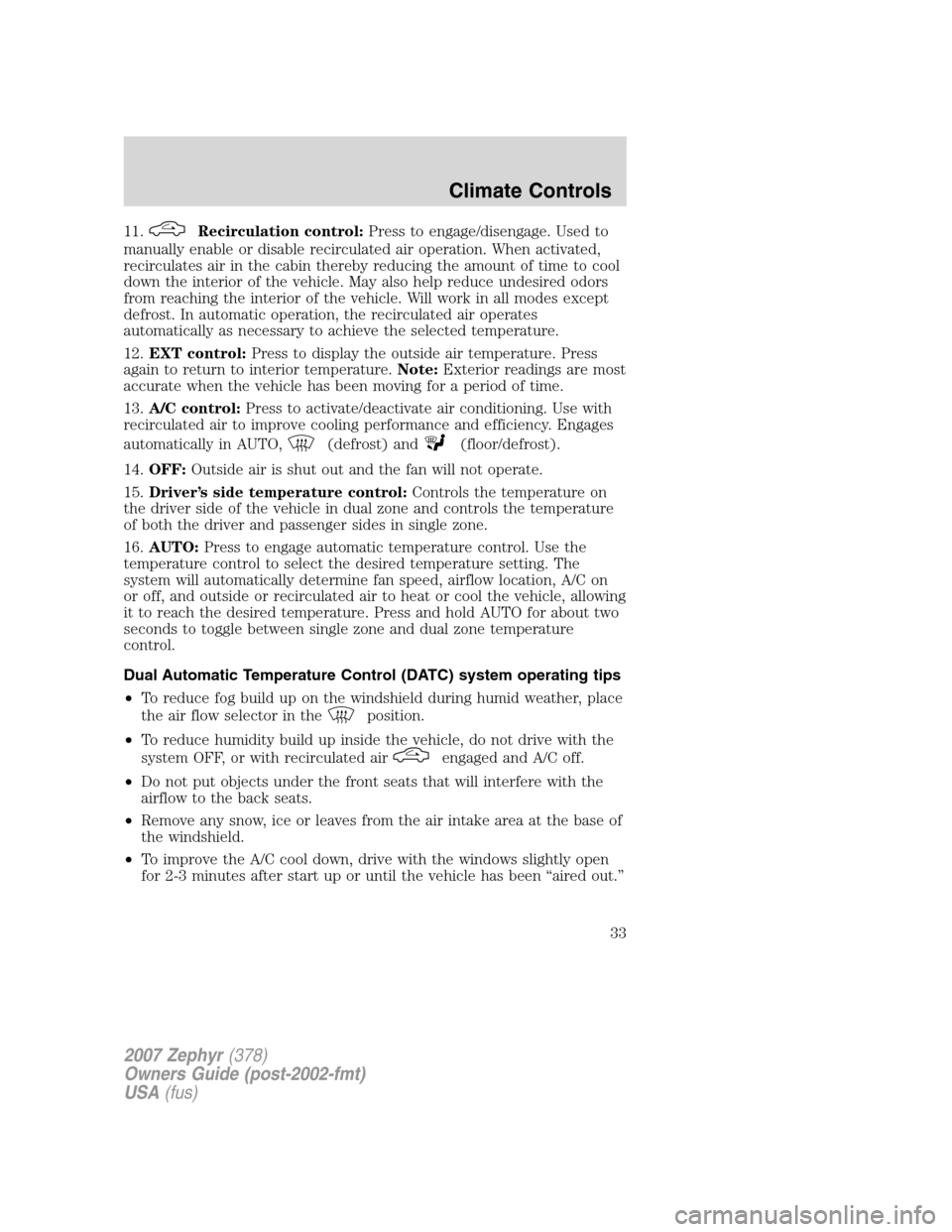 LINCOLN MKZ 2007 Owners Guide 11.Recirculation control:Press to engage/disengage. Used to
manually enable or disable recirculated air operation. When activated,
recirculates air in the cabin thereby reducing the amount of time to LINCOLN MKZ 2007 Owners Guide 11.Recirculation control:Press to engage/disengage. Used to
manually enable or disable recirculated air operation. When activated,
recirculates air in the cabin thereby reducing the amount of time to