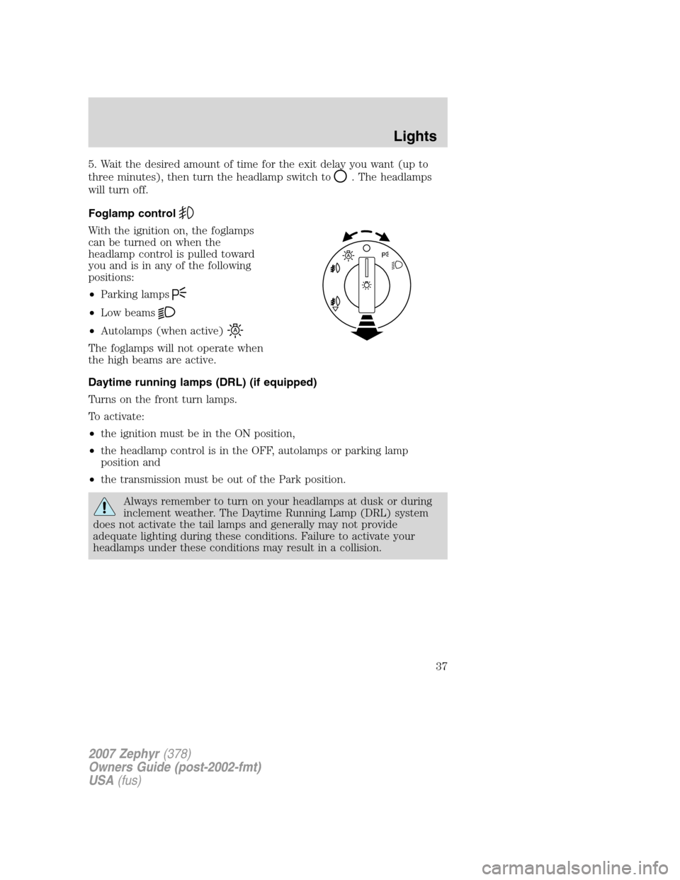 LINCOLN MKZ 2007 Owners Guide 5. Wait the desired amount of time for the exit delay you want (up to
three minutes), then turn the headlamp switch to
. The headlamps
will turn off.
Foglamp control
With the ignition on, the foglamps LINCOLN MKZ 2007 Owners Guide 5. Wait the desired amount of time for the exit delay you want (up to
three minutes), then turn the headlamp switch to
. The headlamps
will turn off.
Foglamp control
With the ignition on, the foglamps